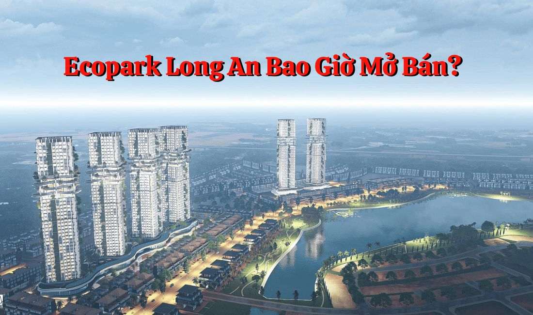 Dự Án Ecopark Long An bao giờ mở bán? 7 Dự án Ecopark Long An dự kiến sẽ được mở bán vào tháng 8 năm 2024